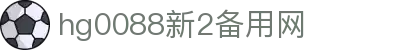 hg0088新2备用网 - 有梦你就来